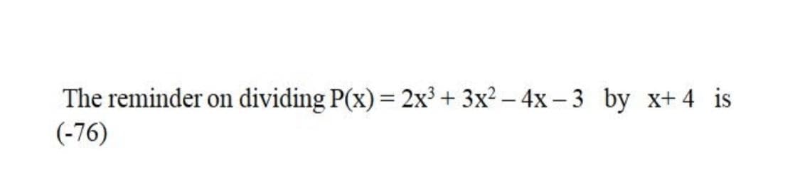 The reminder on dividing P(x) = 2x³ + 3x? – 4x – 3 by x+ 4 is
(-76)
