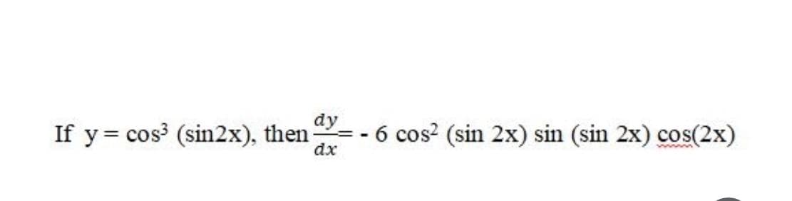 dy
If y = cos (sin2x), then
- 6 cos? (sin 2x) sin (sin 2x) cos(2x)
dx
