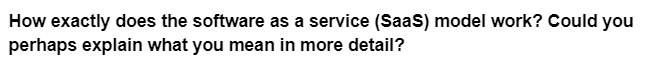 How exactly does the software as a service (SaaS) model work? Could you
perhaps explain what you mean in more detail?