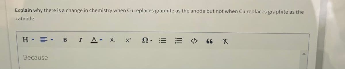 Explain why there is a change in chemistry when Cu replaces graphite as the anode but not when Cu replaces graphite as the
cathode.
H E- B I
A- X,
</>
66
Веcause
