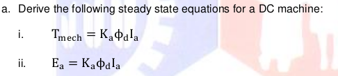 a. Derive the following steady state equations for a DC machine:
i.
Tmech = KaQala
Kapala
Ea
ii.
