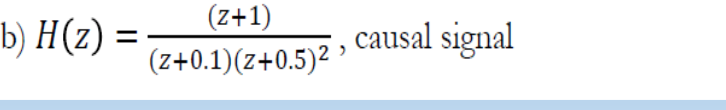 b) H(z) =
(z+1)
(z+0.1)(z+0.5)² ³
, causal signal
