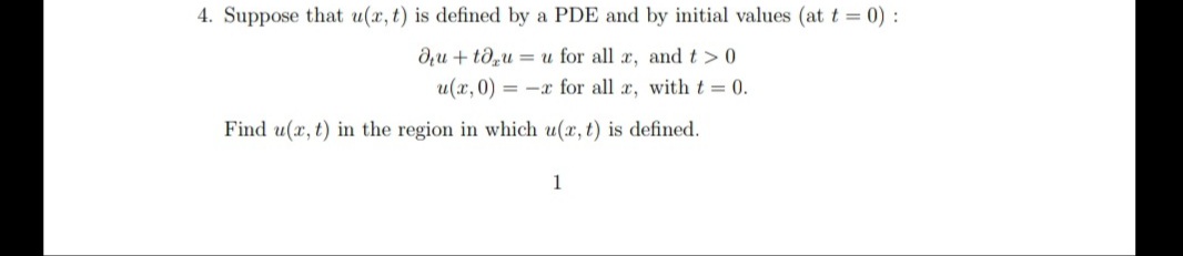 4. Suppose that u(x, t) is defined by a PDE and by initial values (at t = 0):
autogu u for all x, and t > 0.
u(x,0) = -x for all x, with t = 0.
Find u(x, t) in the region in which u(x, t) is defined.
1
