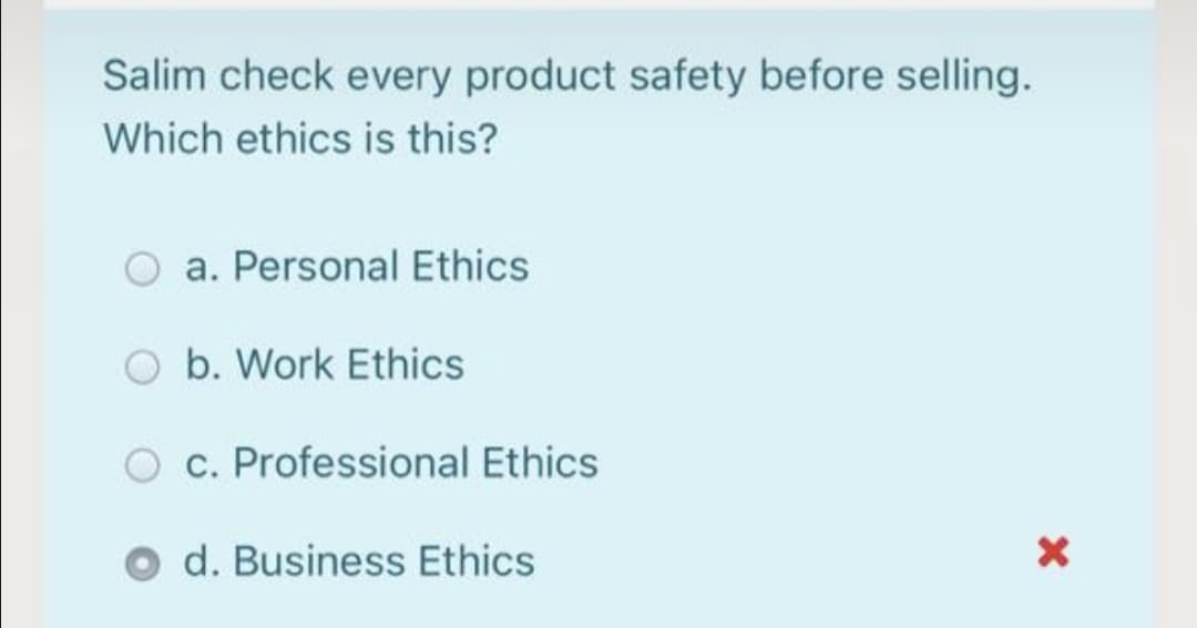 Salim check every product safety before selling.
Which ethics is this?
a. Personal Ethics
b. Work Ethics
c. Professional Ethics
d. Business Ethics

