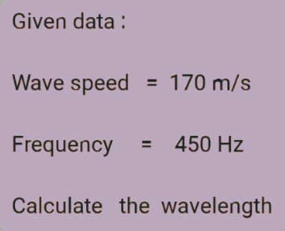 Given data:
Wave speed
170 m/s
Frequency
450 Hz
Calculate the wavelength
11
11