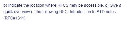 b) Indicate the location where RFCS may be accessible. c) Give a
quick overview of the following RFC: Introduction to STD notes
(RFC#1311).
