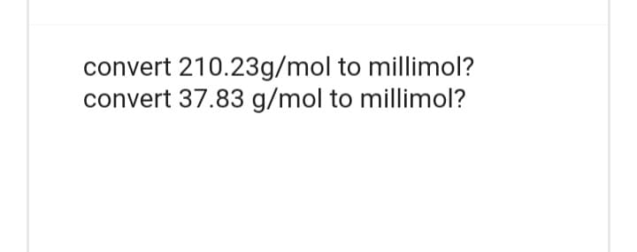 convert 210.23g/mol to millimol?
convert 37.83 g/mol to millimol?