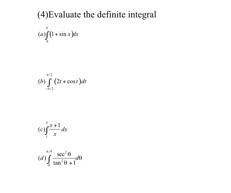 (4)Evaluate the definite integral
(@)f(
I + sin x )dx
n/2
(b) f (21 + cost)dt
-1/2
5
+1
(e)S** dx
a/4
sec'e
-do
(d)J tan²e +1
