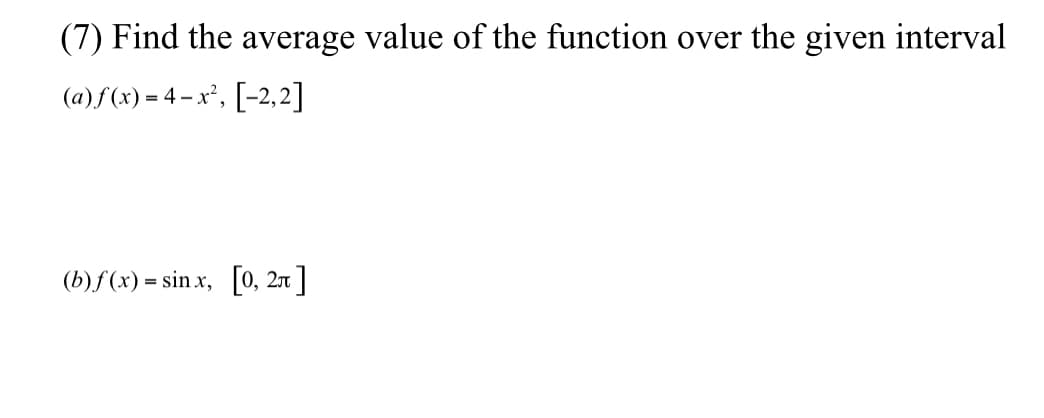 (7) Find the average value of the function over the given interval
(a)f(x) = 4 – x², [-2,2]
(b)f(x) = sin x, [0, 2x ]
