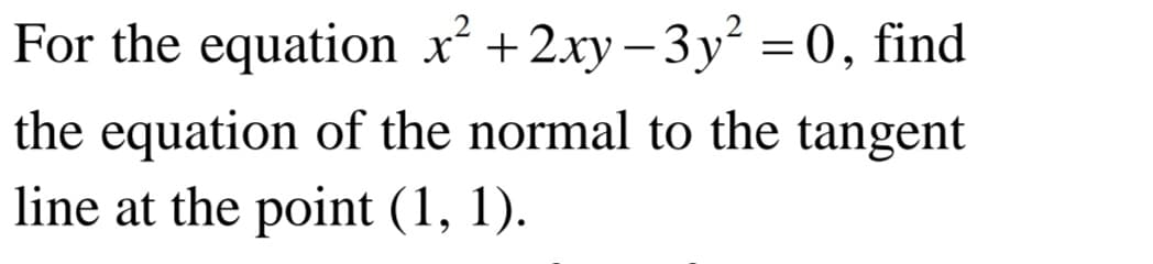 For the equation x +2xy – 3y = 0, find
-
the equation of the normal to the tangent
line at the point (1, 1).
