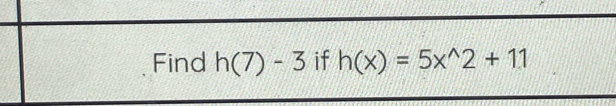 Find h(7) - 3 if h(x) = 5x^2 + 11
