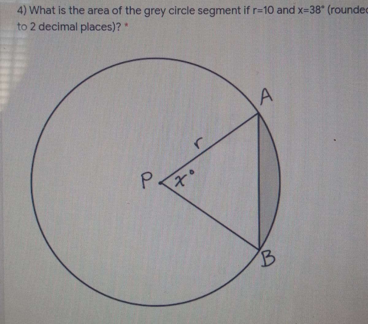 4) What is the area of the grey circle segment if r-10 and x-38" (rounded
to 2 decimal places)? *
A
B.
