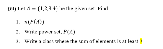 Q4) Let A = {1,2,3,4} be the given set. Find
1. п(Р(A))
2. Write power set, P(A)
3. Write a class where the sum of elements is at least 7
