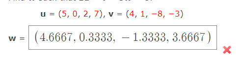 u = (5, 0, 2, 7), v = (4, 1, –8, -3)
(4.6667, 0.3333, – 1.3333, 3.6667)
W =
