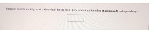 Based on nuclear stability, what is the symbol for the most likely product nuclide when phosphorus-32 undergoes decay?
