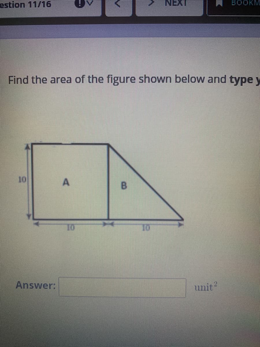 estion 11/16
NEXT
BOOKM
Find the area of the figure shown below and type y
10
Answer:
unit?
