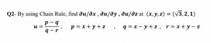 Q2- By using Chain Rule, find əu/əx, du/dy, du/əz at (x, y, z)=(√3,2,1)
U=
p-q
q-r
p=x+y+z
q=x-y+z, r=x+y-z
3