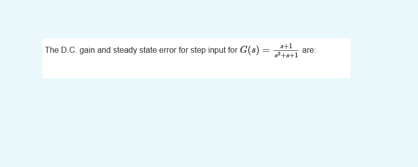 =
The D.C. gain and steady state error for step input for G(s) =
s+1
s²+8+1
are: