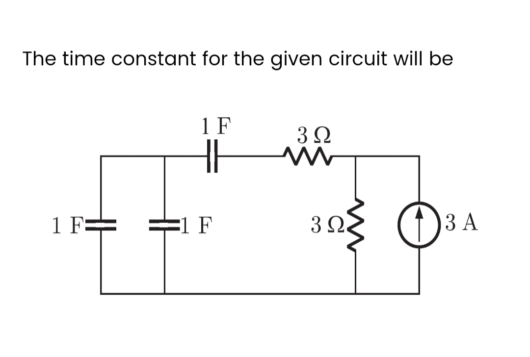 The time constant for the given circuit will be
1 F=
1 F
=1 F
3Ω
M
3 Ω
O
3 A