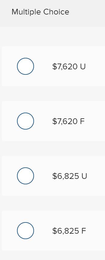 Multiple Choice
$7,620 U
$7,620 F
$6,825 U
$6,825 F
