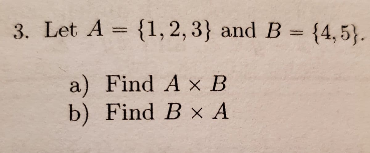 3. Let A = {1, 2, 3} and B = {4,5}.
a) Find A x B
b) Find B x A
