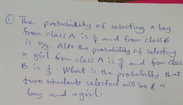 O The prosability of selecting a Coy
from class AStand from classB
P13. Also ithe
a givl frm class A is 3 and from class
B is t. what is the
two students selected uil Se f s
boy and aginl.
prosability of selecfing
prosabilty that
