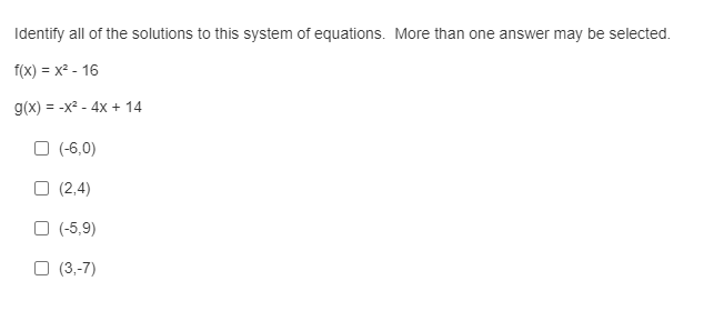 Identify all of the solutions to this system of equations. More than one answer may be selected.
f(x) = x2 - 16
g(x) = -x2 - 4x + 14
O (-6,0)
O (2,4)
O (-5,9)
O (3,-7)
