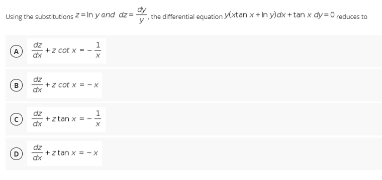 Using the substitutions 2 = In y and dz= -
dy
, the differential equation xtan x + In y)dx +tan x dy=0 reduces to
dz
+z cot x
dx
1
A
dz
+z cot x = - X
dx
B
dz
+z tan x = --
dx
1
dz
+z tan x = - X
dx
D
