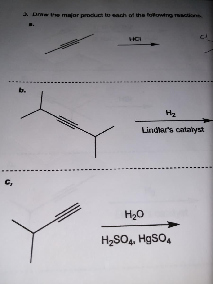 3. Draw the major product to each of the following reactions.
HCI
b.
H2
Lindlar's catalyst
C,
H20
H2SO4, H9SO4
