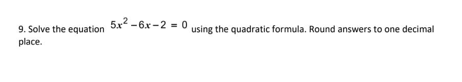 9. Solve the equation
place.
5x²-6x-2
= 0
using the quadratic formula. Round answers to one decimal