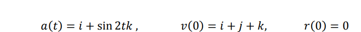 a(t) = i + sin 2tk ,
v(0) = i + j + k,
r(0) = 0
