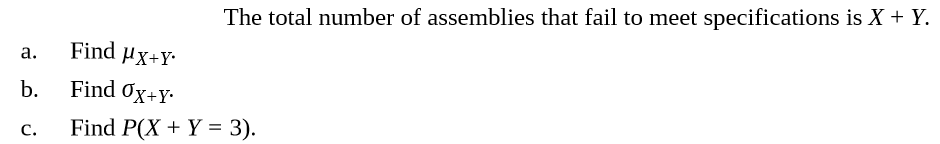 The total number of assemblies that fail to meet specifications is X + Y.
Find µx+Y•
a.
b.
Find Ox+Y•
Find P(X + Y = 3).
C.
