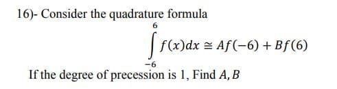 16)- Consider the quadrature formula
6
f(x)dx = Af (-6) + Bf(6)
-6
If the degree of precession is 1, Find A, B
