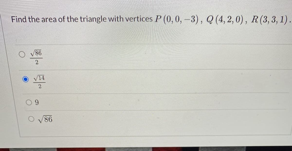 Find the area of the triangle with vertices P (0, 0, -3), Q (4, 2,0), R(3, 3, 1)
V86
14
0 9
O V86
2.
