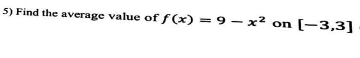 5) Find the average value of f (x)
= 9– x² on
[-3,3]
