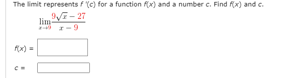 The limit represents f '(c) for a function f(x) and a number c. Find f(x) and c.
9VT – 27
lim-
r49 x - 9
f(x) =
C =
