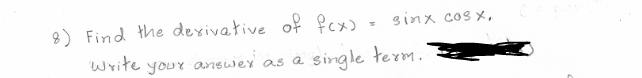 8) Find the dexivative of fcx) = sinx cos x,
Write
swer
Single term.
your
answ
as a
