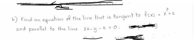 6) Find an
equation of the line that is tangent to fex)
= X + 2
and parallel to the line 3 x - y - H = 0.
