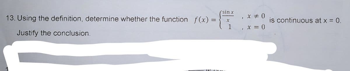´sin x
13. Using the definition, determine whether the function f(x) =
X #0
is continuous at x = 0.
1
X = 0
Justify the conclusion.
