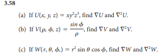 3.58
(a) If U(x, y, z) = xy²z², find VU and v'U.
sin o
find VV and Vv.
(b) If V(p, 4, z) =
(c) If W(r, 0, 4,) = r' sin 0 cos , find VW and V²W.
