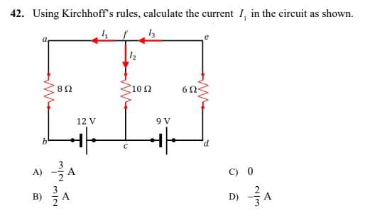 42. Using Kirchhoff's rules, calculate the current I, in the circuit as shown.
1
13
12
62
A)
m
82
+
3232
A
12 V
>
C
10 2
9 V
에
d
00
نا أنا
>