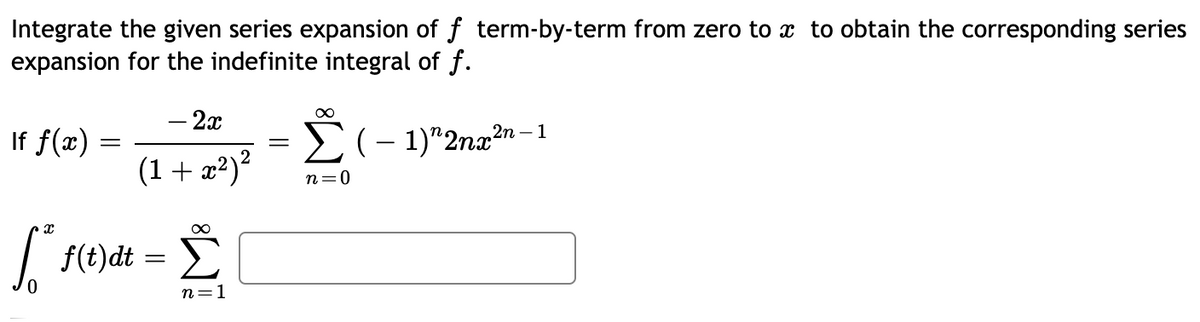 Integrate the given series expansion of f term-by-term from zero to x to obtain the corresponding series
expansion for the indefinite integral of f.
– 2x
If f(x) =
2(- 1)"2nx²n – 1
(1+ x?)*
n=0
| F(t)dt
Σ
0.
n=1
