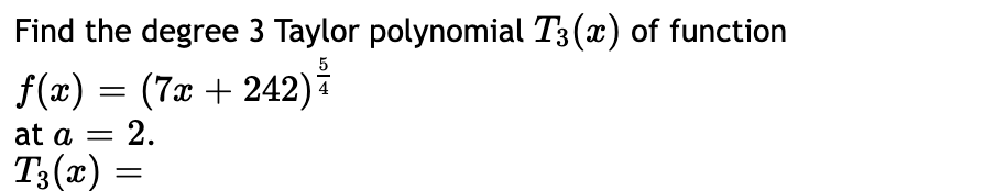 Find the degree 3 Taylor polynomial T3(x) of function
f(x) = (7x + 242)
2.
at a =
T3(x)
