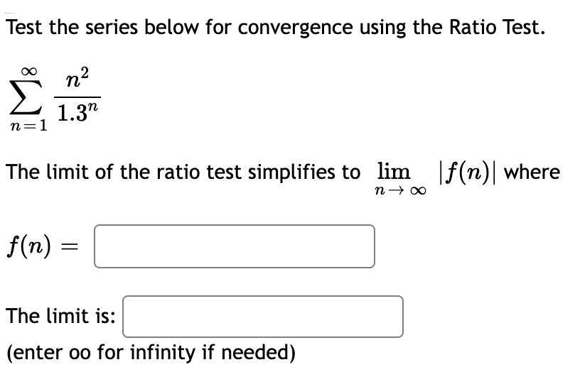 Test the series below for convergence using the Ratio Test.
n2
1.3"
n=1
The limit of the ratio test simplifies to lim |f(n)| where
n→ 00
f(n) =
The limit is:
(enter oo for infinity if needed)

