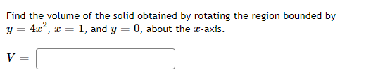 Find the volume of the solid obtained by rotating the region bounded by
y = 4x?, x = 1, and y = 0, about the r-axis.
V
