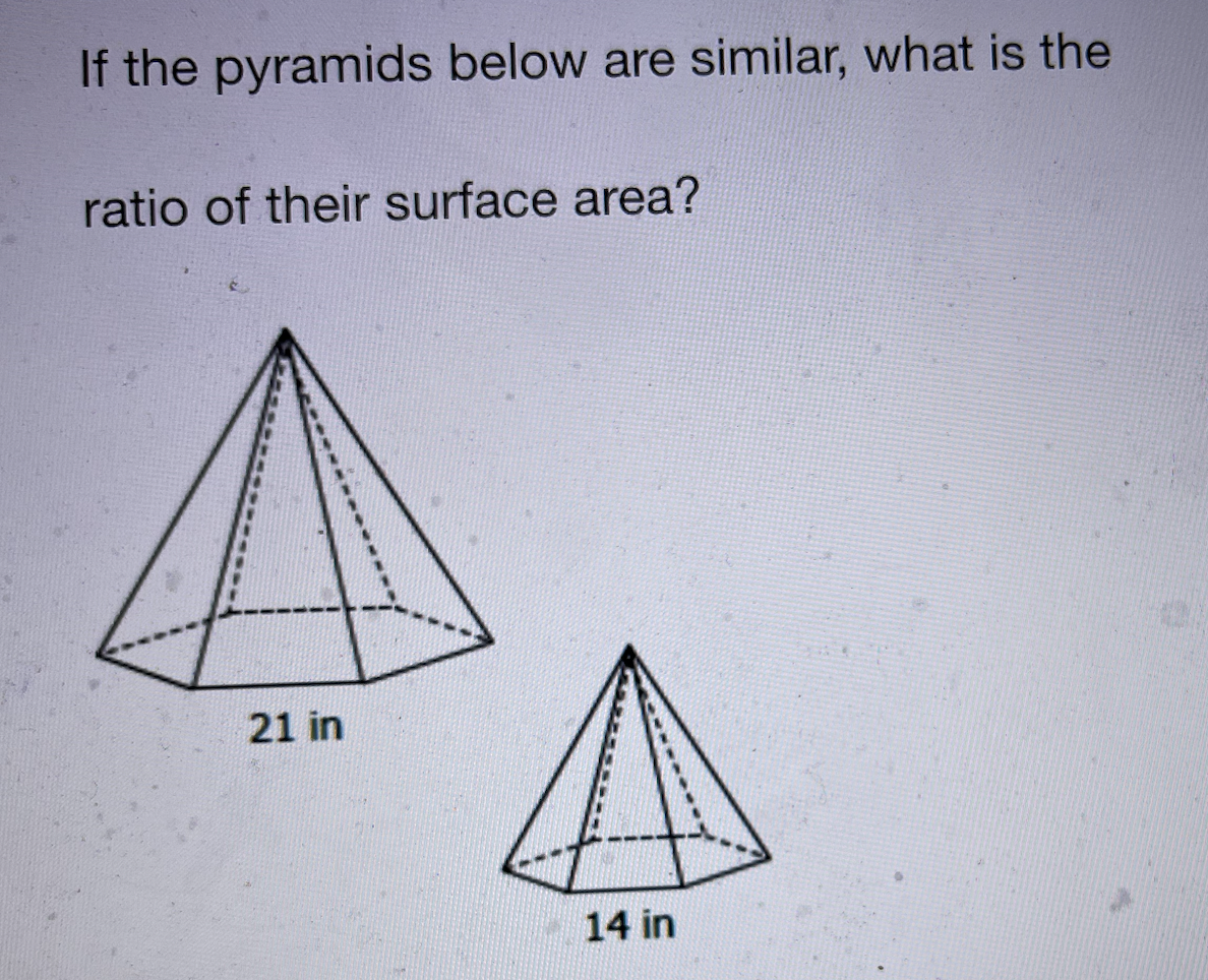 If the pyramids below are similar, what is the
ratio of their surface area?
21 in
14 in
