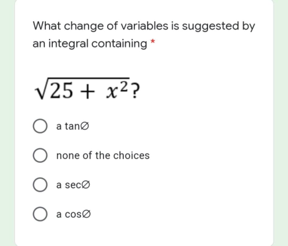 What change of variables is suggested by
an integral containing *
V25 + x²?
O a tanø
O none of the choices
O a secø
a cosø
