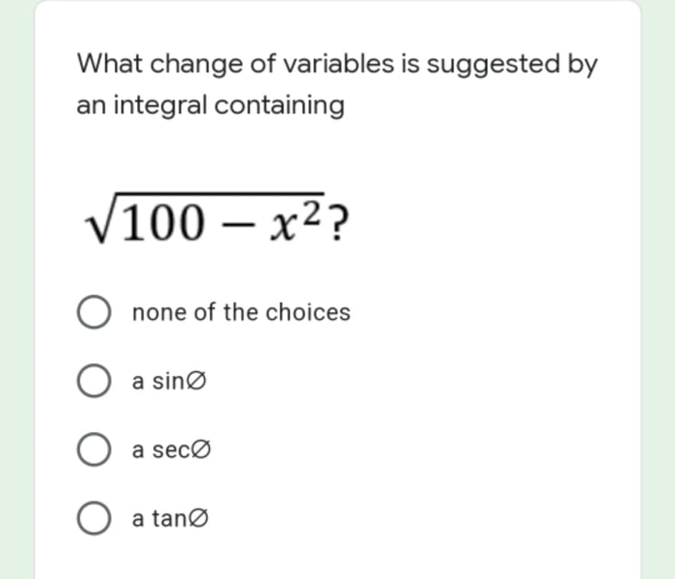 What change of variables is suggested by
an integral containing
V100 – x²?
O none of the choices
O a sinø
O a secø
O a tanø
