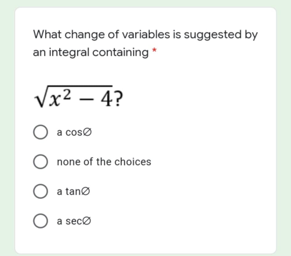 What change of variables is suggested by
an integral containing *
Vx² – 4?
O a cosø
O none of the choices
O a tanØ
O a secø
