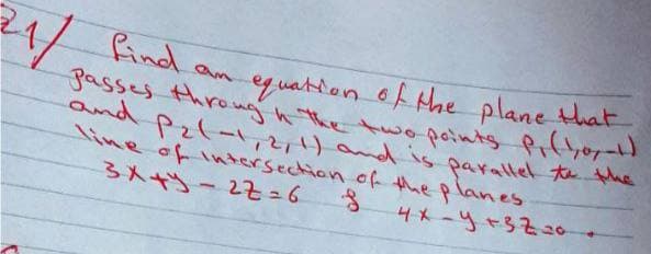 find an eguation of the plane that
gasses thro ng n the twopoints Pilyor-
and
Pzl 1and is parallel te the
line ofintersection of the planes
3人や-2そ26
4メ-4+3720
4.
